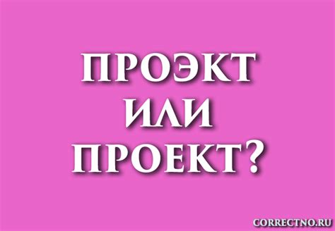 Проект или проэкт: как правильно пишется слово?