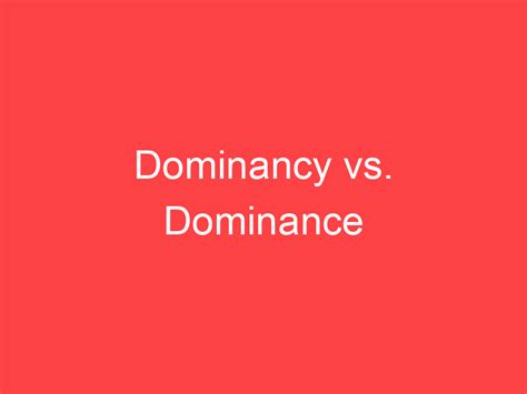Dominancy vs. Dominance: What's the Difference? - Main Difference