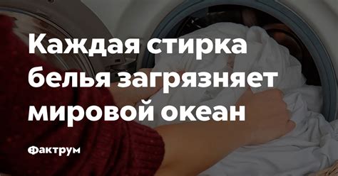 Каждая стирка белья загрязняет Мировой океан