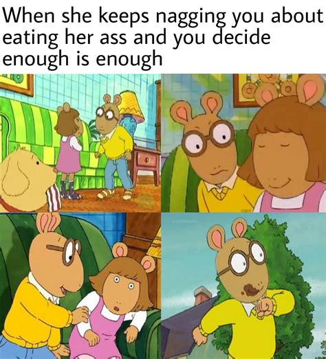 When she keeps nagging you about eating her ass and you decide enough