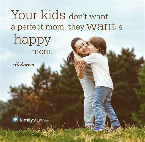 Your kids don't want a perfect mom, they want a happy mom. -Unknown | Mamá