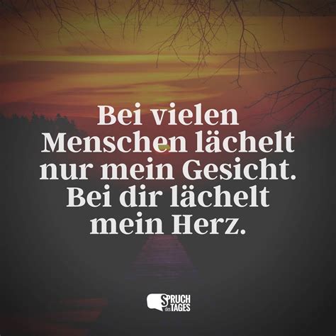 Bei vielen Menschen lächelt nur mein Gesicht. Bei dir lächelt mein Herz