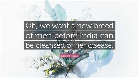 Sarojini Naidu Quote: “Oh, we want a new breed of men before India can