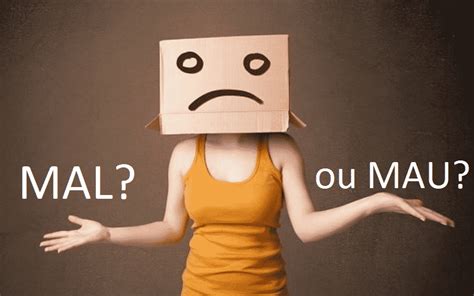 Mal Ou Mau Significado - Mal ou mau? - Significado, diferenças, classe gramatical e uso adequado