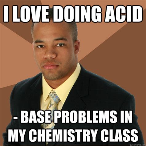 I love doing acid - base problems in my Chemistry class - Successful Black Man - quickmeme