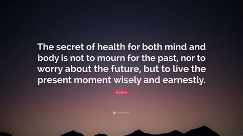 Buddha Quote: “The secret of health for both mind and body is not to
