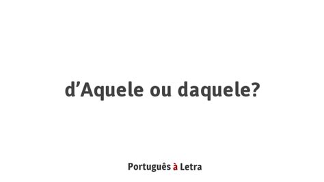 Da Quele Ou Daquele - d’Aquele ou daquele? | Português à Letra