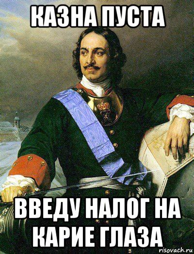 казна пуста введу налог на карие глаза, Мем Петр I - Рисовач .Ру