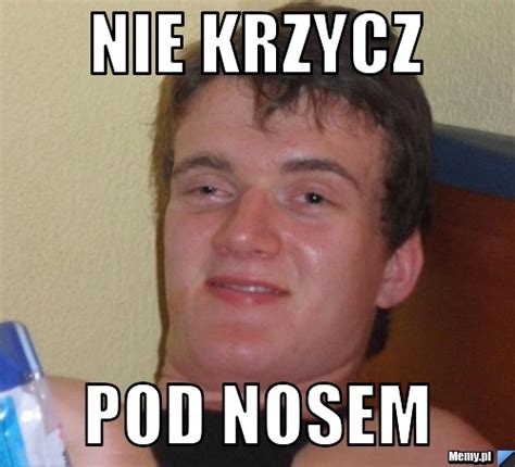 Nie krzycz Pod nosem - Memy.pl