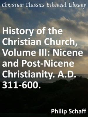 History of the Christian Church, Volume III: Nicene and Post-Nicene Christianity. A.D. 311-600 ...