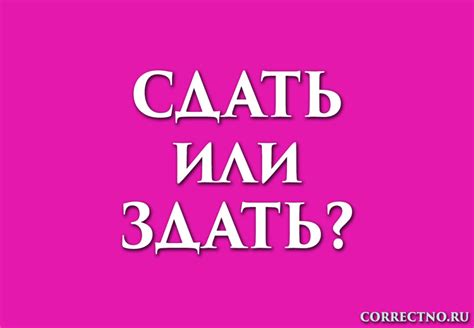 Сдать или здать: как правильно пишется слово?