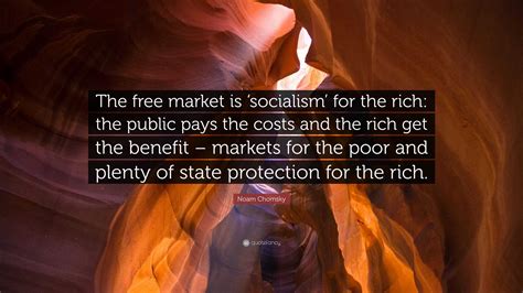 Noam Chomsky Quote: “The free market is ‘socialism’ for the rich: the