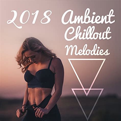 Amazon.com: 2018 Ambient Chillout Melodies : The Best Of Chill Out ...