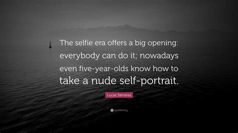 Lucas Samaras Quote: “The selfie era offers a big opening: everybody