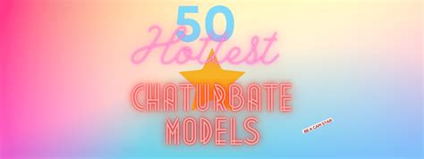 top  hottest chaturbate models sexiest cam girls list