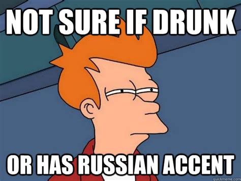 Not sure if drunk or has Russian accent - Futurama Fry - quickmeme