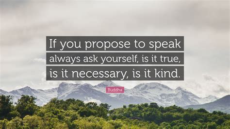 Buddha Quote: “If you propose to speak always ask yourself, is it true ...