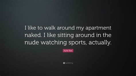 Kylie Bax Quote: “I like to walk around my apartment naked. I like