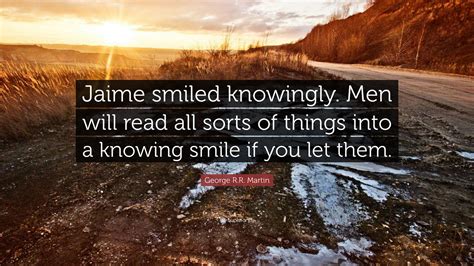 George R.R. Martin Quote: “Jaime smiled knowingly. Men will read all