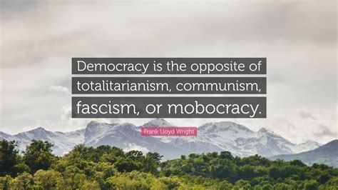 Frank Lloyd Wright Quote: “Democracy is the opposite of totalitarianism