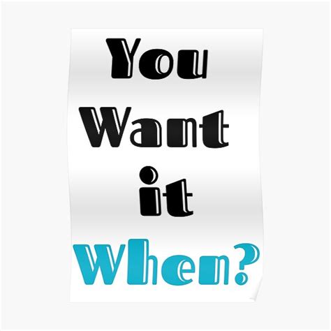 "You Want It When?" Poster for Sale by snehalladda | Redbubble