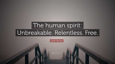 Garth Brooks Quote: “The human spirit: Unbreakable. Relentless. Free.”