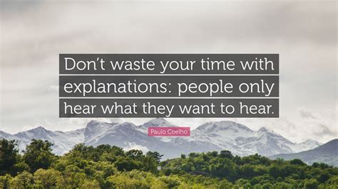 Paulo Coelho Quote: “Don’t waste your time with explanations: people