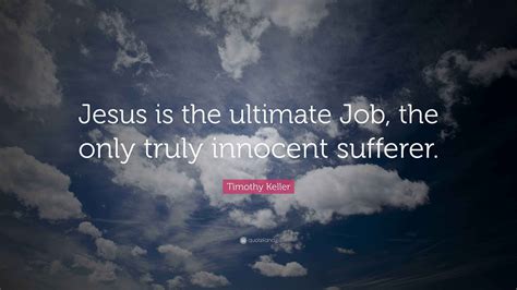 Timothy Keller Quote: “Jesus is the ultimate Job, the only truly