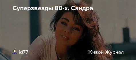 Суперзвезды 80-х. Сандра: id77 — LiveJournal
