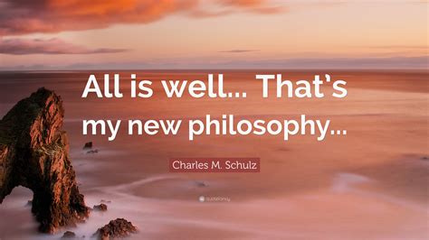 Charles M. Schulz Quote: “All is well... That’s my new philosophy...”