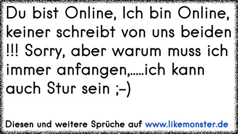 du bist online.....ich bin online =) ........du schreibts mir nicht ...