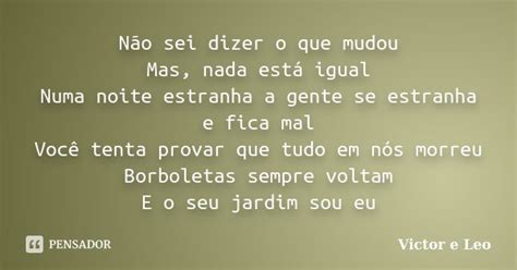 Não Sei Dizer O Que Mudou - Não sei dizer o que mudou Mas, nada... Victor e Leo - Pensador