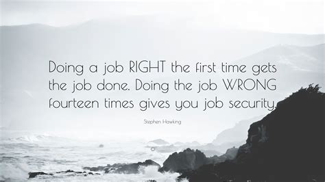 Stephen Hawking Quote: “Doing a job RIGHT the first time gets the job