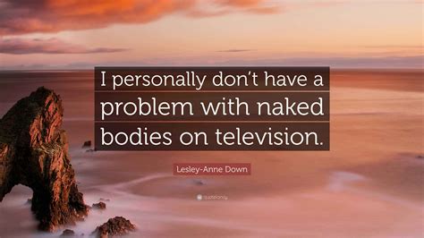 Lesley-Anne Down Quote: “I personally don’t have a problem with naked