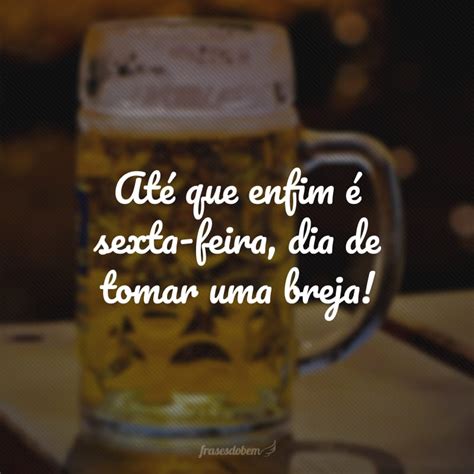 Sexta Feira Santa Pode Beber Cerveja - 40 frases de sexta-feira com cerveja para animar o seu descanso