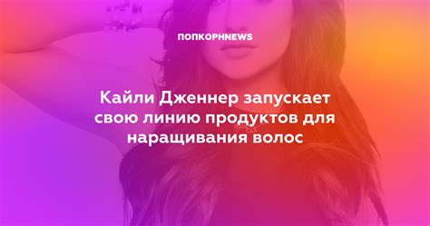 Кайли Дженнер запускает свою линию продуктов для наращивания волос