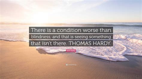 Erin Kelly Quote: “There is a condition worse than blindness, and that
