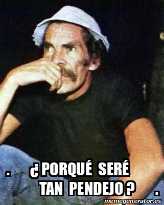 Meme Personalizado - . ¿ Porqué seré tan pendejo ? . - 31861922