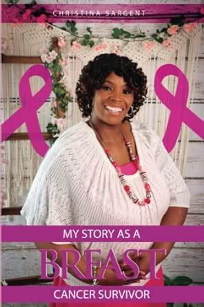 My Story As A Breast Cancer Survivor: Sargent, Christina: 9781957837482 ...