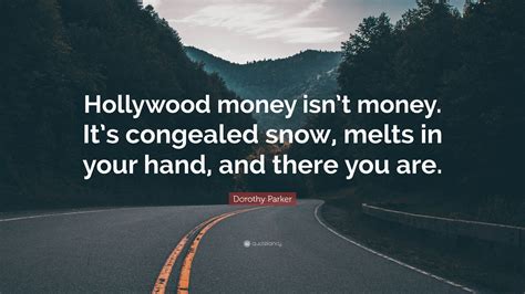 Dorothy Parker Quote: “Hollywood money isn’t money. It’s congealed snow
