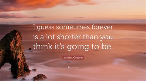 Jordon Greene Quote: “I guess sometimes forever is a lot shorter than