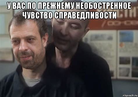 у вас по прежнему необостренное чувство справедливости , Мем Маня ...