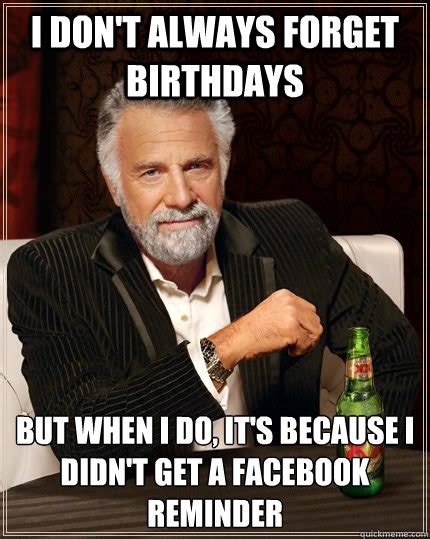 I don't always forget birthdays but when i do, it's because i didn't ...
