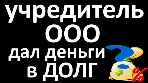 ООО берет деньги в долг у учредителя / оформляем займ между ООО и ...