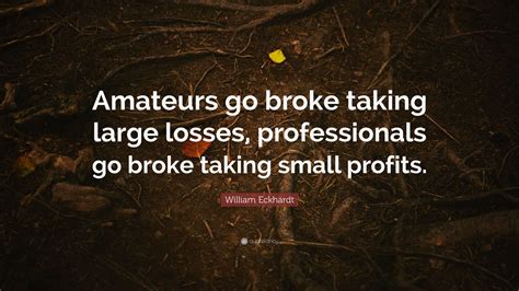 William Eckhardt Quote: “Amateurs go broke taking large losses
