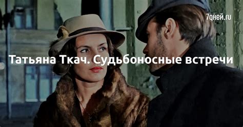 Татьяна Ткач. Судьбоносные встречи - 7Дней.ру