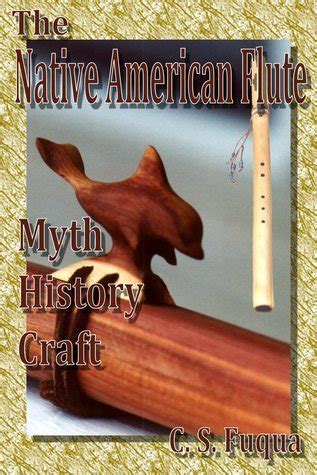 The Native American Flute: Myth, History, Craft by C.S. Fuqua | Goodreads