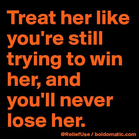 Treat her like you're still trying to win her, and you'll never lose ...