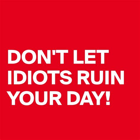 DON'T LET IDIOTS RUIN YOUR DAY! - Post by zau_ber_frau on Boldomatic
