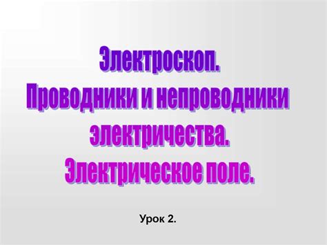 Электроскоп. Проводники и непроводники электричества. Электрическое ...